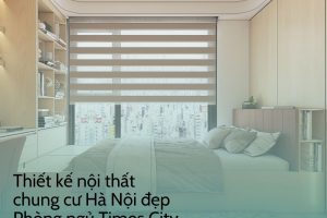 Thiết kế nội thất chung cư Hà Nội đẹp – Phòng ngủ Times City
